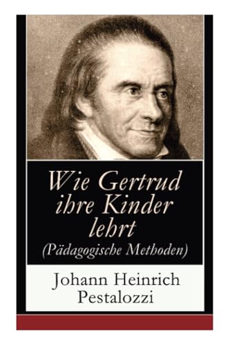 Wie Gertrud ihre Kinder lehrt (Pädagogische Methoden): Ein Versuch den Müttern Anleitung zu geben, ihre Kinder selbst zu unterrichten von E-Artnow