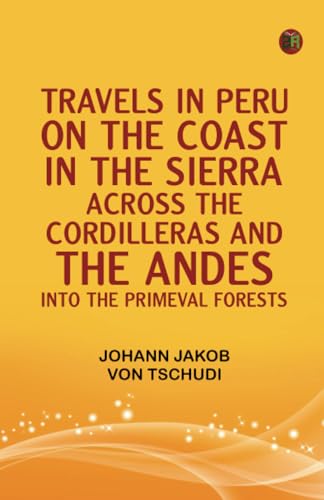 Travels in Peru on the Coast in the Sierra Across the Cordilleras and the Andes into the Primeval Forests von Zinc Read