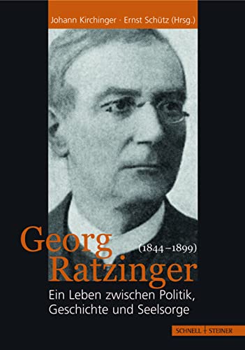 Georg Ratzinger (1844-1899): Ein Leben zwischen Politik, Geschichte und Seelsorge von Schnell & Steiner