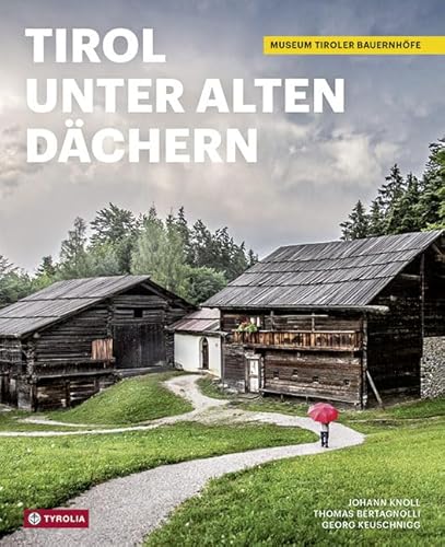 Tirol unter alten Dächern: Das Museum Tiroler Bauernhöfe. Mit Bildern von Roland Defrancesco von Tyrolia Verlagsanstalt Gm