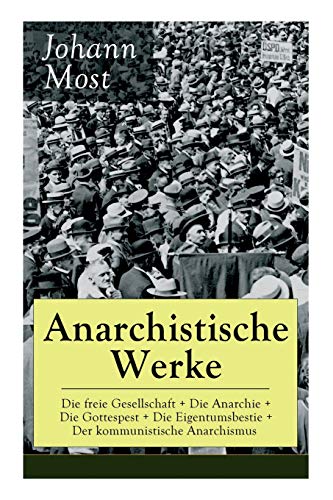 Anarchistische Werke: Die freie Gesellschaft + Die Anarchie + Die Gottespest + Die Eigentumsbestie + Der kommunistische Anarchismus Anarchistische Werke: Die freie Gesellschaft + Die Anarchie + Die Gottespest + Die Eigentumsbestie + Der kommunistische Anarchismus von e-artnow