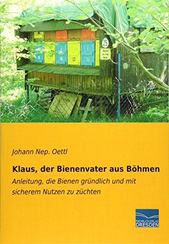 Klaus, der Bienenvater aus Boehmen: Anleitung, die Bienen gründlich und mit sicherem Nutzen zu zuechten von Fachbuchverlag Dresden