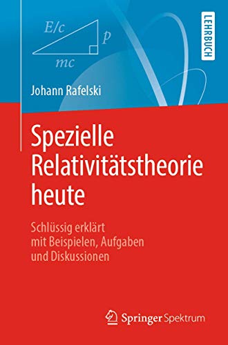 Spezielle Relativitätstheorie heute: Schlüssig erklärt mit Beispielen, Aufgaben und Diskussionen
