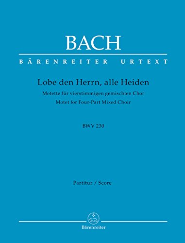 Lobet den Herrn, alle Heiden für vierstimmigen gemischten Chor BWV 230 Motette. BÄRENREITER URTEXT. Chorpartitur, Urtextausgabe Lobet den Herrn, alle Heiden für vierstimmigen gemischten Chor BWV 230 Motette. BÄRENREITER URTEXT. Chorpartitur, Urtextausgabe