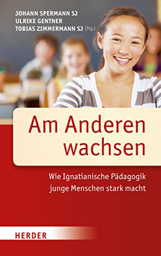 Am Anderen wachsen: Wie Ignatianische Pädagogik junge Menschen stark macht von Verlag Herder