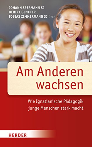 Am Anderen wachsen: Wie Ignatianische Pädagogik junge Menschen stark macht von Herder