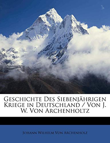 Geschichte des siebenjährigen Kriege in Deutschland von J. W. Von Archenholtz, Fünfte Auflage