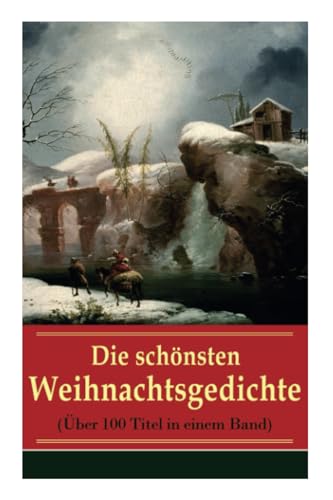 Die schönsten Weihnachtsgedichte (Über 100 Titel in einem Band): Eine Sammlung der Weihnachtsgedichte von den berühmtesten deutschen Autoren: Am ... leuchtend, Bäume blendend + Christnacht...
