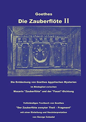 Goethes: Die Zauberflöte II: Die Entdeckung von Goethes ägyptischen Mysterien im Bindeglied zwischen Mozarts "Zauberflöte" und der "Faust"-Dichtung. ... und Neuinterpretation von George Cebadal Goethes: Die Zauberflöte II: Die Entdeckung von Goethes ägyptischen Mysterien im Bindeglied zwischen Mozarts "Zauberflöte" und der "Faust"-Dichtung. ... und Neuinterpretation von George Cebadal