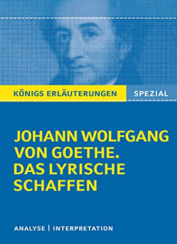 Königs Erläuterungen: Goethe. Das lyrische Schaffen.: Interpretationen zu den wichtigsten Gedichten (Königs Erläuterungen Spezial)