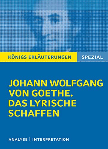 Königs Erläuterungen: Goethe. Das lyrische Schaffen.: Interpretationen zu den wichtigsten Gedichten (Königs Erläuterungen Spezial)