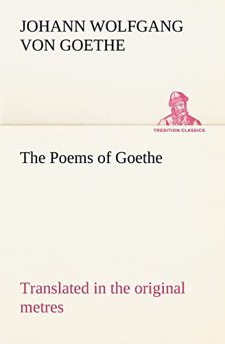 The Poems of Goethe Translated in the original metres (TREDITION CLASSICS)