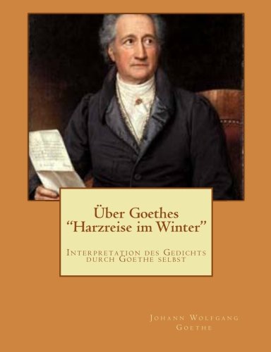 Über Goethes "Harzreise im Winter": Interpretation des Gedichts durch Goethe selbst von CreateSpace Independent Publishing Platform