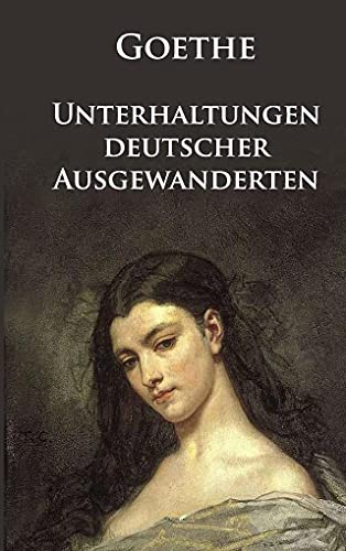 Unterhaltungen deutscher Ausgewanderten: Mit dem berühmten »Märchen« Unterhaltungen deutscher Ausgewanderten: Mit dem berühmten »Märchen« von idb