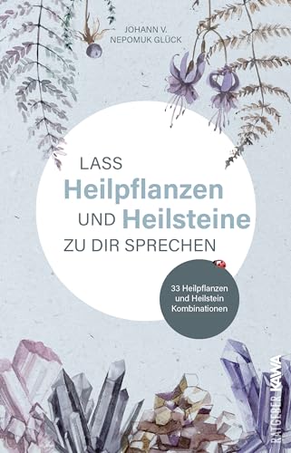 Lass Heilpflanzen und Heilsteine zu dir sprechen: 33 Heilpflanzen und Heilstein Kombinationen