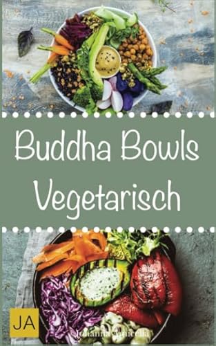 Buddha Bowls Vegetarisch: Das Superfood aus der Schüssel (Rezepte für Super Bowls, Breakfast Bowls und Express Bowls)