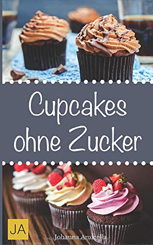 Cupcakes ohne Zucker: Einfache, leckere und zuckerfreie Cupcake-Rezepte zum Selbermachen für zu Hause von Independently published