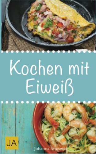 Kochen mit Eiweiß: Einfache und leckere Rezepte mit viel Protein für den Muskelaufbau und zum Abnehmen