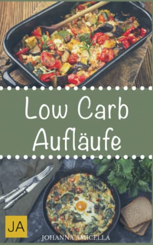 Low Carb Aufläufe: 30 leckere, schnelle und einfache Rezepte die Ihnen dabei helfen die nervenden Kilos loszuwerden! Mit kohlenhydratfreien Aufläufen und Gratains schnell und einfach abnehmen!