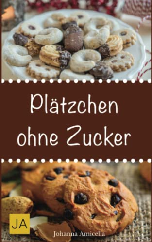 Plätzchen ohne Zucker: Einfache und leckere Rezepte für zuckerfreie Plätzchen von Independently published