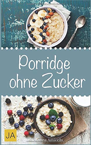 Porridge ohne Zucker: Einfache Rezepte für ein gesundes Frühstück voller Energie. Lernen Sie Tipps und Tricks zu Oatmeal und Haferbrei von Independently published