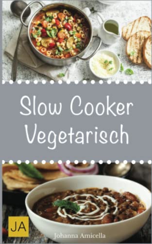 Slow Cooker Vegetarisch: Einfache und leckere vegetarische Rezepte für Ihren Slow Cooker, Crockpot und Schongarer