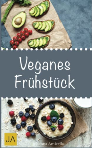 Veganes Frühstück: Steigen Sie mit einfachen, leckeren und schnellen Rezepten in die vegane Küche ein und starten Sie gesund in den Tag von Independently published