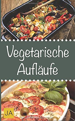 Vegetarische Aufläufe: Leckere und einfach vegetarische Gerichte für Zuhause von Independently published