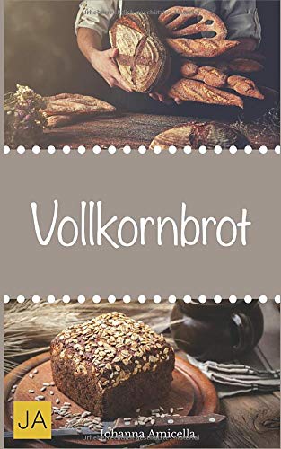 Vollkornbrot: Einfache und schnelle Rezepte, die ganz sicher gelingen! von Independently published