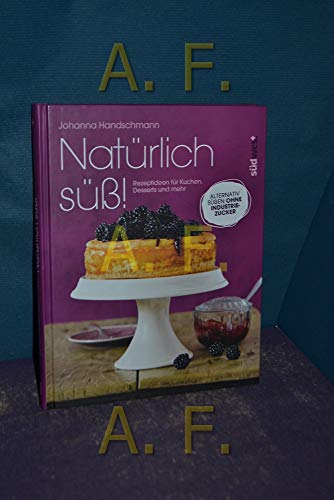 Natürlich süß!: Rezeptideen für Kuchen, Desserts und mehr. Alternativ süßen ohne Industriezucker