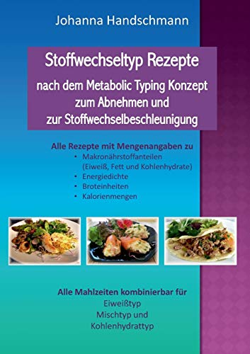 Stoffwechseltyp Rezepte nach dem Metabolic Typing Konzept zum Abnehmen und zur Stoffwechselbeschleunigung: Alle Mahlzeiten für Eiweißtyp, Mischtyp und Kohlenhydrattyp