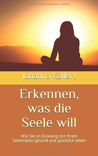Erkennen, was die Seele will: Wie Sie im Einklang mit Ihrem Seelenplan gesund und glücklich leben Erkennen, was die Seele will: Wie Sie im Einklang mit Ihrem Seelenplan gesund und glücklich leben