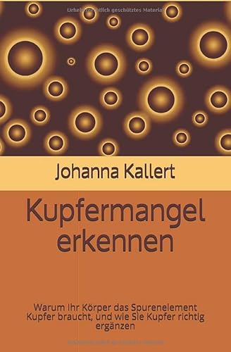 Kupfermangel erkennen: Warum Ihr Körper das Spurenelement Kupfer braucht, und wie Sie Kupfer richtig ergänzen von Independently published