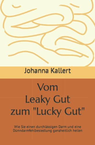 Vom Leaky Gut zum "Lucky Gut": Wie Sie einen durchlässigen Darm und eine Dünndarmfehlbesiedlung ganzheitlich heilen von Independently published