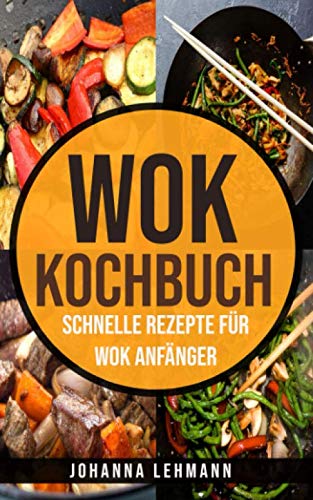 Wok Kochbuch: Schnelle Rezepte für Wok Anfänger von Independently published