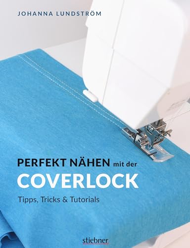 Perfekt nähen mit der Coverlock. Umfassender Ratgeber für die Coverlockmaschine. Einstellungen & Handhabung der Nähmaschine. Anleitungen für professionelles Säumen: Tipps, Tricks & Tutorials von Stiebner Verlag GmbH