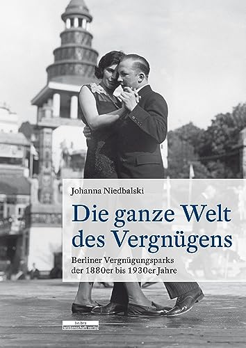 Die ganze Welt des Vergnügens: Berliner Vergnügungsparks der 1880er bis 1930er Jahre