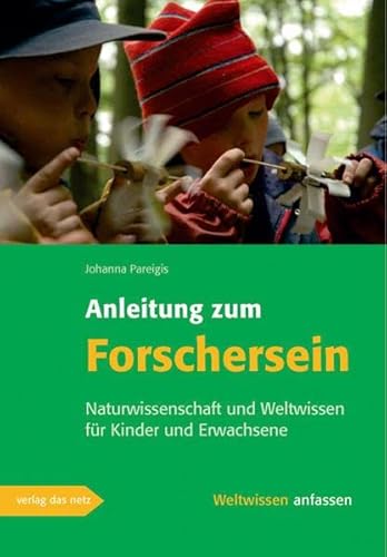 Anleitung zum Forschersein: Naturwissenschaft und Weltwissen für Kinder und Erwachsene (Weltwissen anfassen)