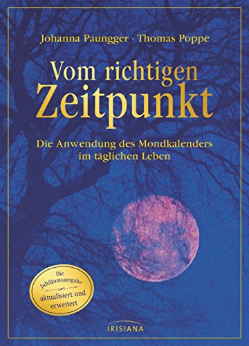 Vom richtigen Zeitpunkt: Die Anwendung des Mondkalenders im täglichen Leben - Die Jubiläumsausgabe - aktualisiert und erweitert von Irisiana