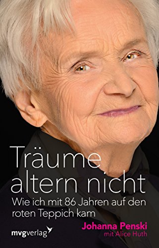 Träume altern nicht: Wie ich mit 86 Jahren auf den roten Teppich kam von mvg Verlag