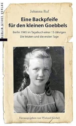 Eine Backpfeife für den kleinen Goebbels: Berlin 1945 im Tagebuch einer 15jährigen | Die letzten und die ersten Tage