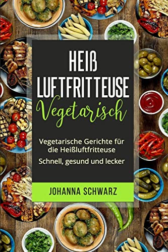 Heißluftfritteuse Vegetarisch: Vegetarische Gerichte für die Heißluftfritteuse. Schnell, gesund und lecker. von CREATESPACE