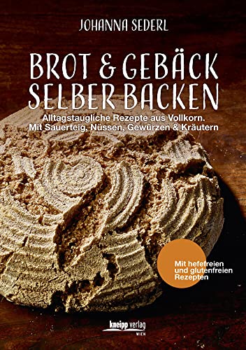 Brot & Gebäck selber backen: Alltagstaugliche Rezepte aus Vollkorn. Mit Sauerteig, Nüssen, Gewürzen & Kräutern von Kneipp Verlag