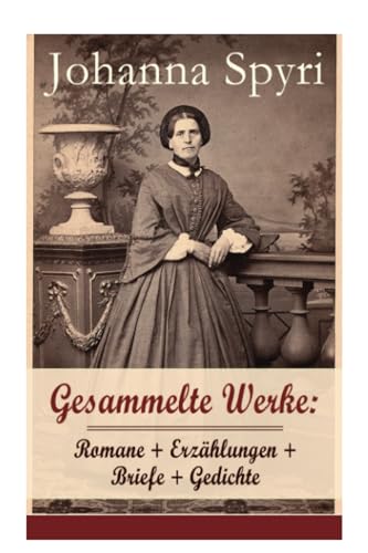 Gesammelte Werke: Romane + Erzählungen + Briefe + Gedichte (Band 2/2): Romane + Erzählungen + Briefe + Gedichte (Band 2/2): 28 Titel: Heidi; ... Kinder hingekommen sind; Schloss Wildenst