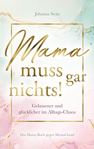 Mama muss gar nichts!: Gelassener und glücklicher im Alltags-Chaos ¿ Das Mama Buch gegen Mental Load