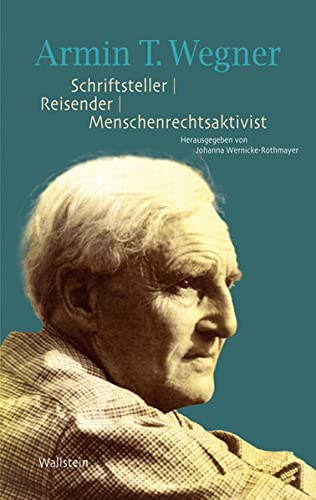 Armin T. Wegner. Schriftsteller - Reisender - Menschenrechtsaktivist: Eine Publikation der Armin T. Wegner Gesellschaft zu seinem 125. Geburtstag von Wallstein