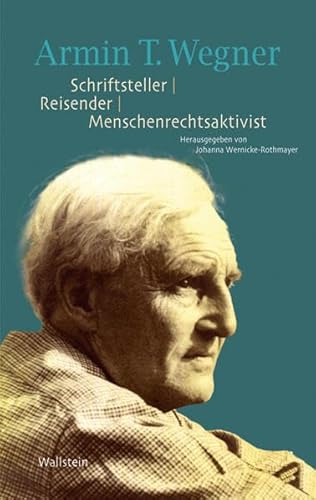 Armin T. Wegner. Schriftsteller - Reisender - Menschenrechtsaktivist: Eine Publikation der Armin T. Wegner Gesellschaft zu seinem 125. Geburtstag Armin T. Wegner. Schriftsteller - Reisender - Menschenrechtsaktivist: Eine Publikation der Armin T. Wegner Gesellschaft zu seinem 125. Geburtstag