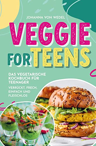 Veggie For Teens - Das vegetarische Kochbuch für Teenager - verrückt, frech, einfach und fleischlos: Ein tolles Geschenkbuch für Teenager