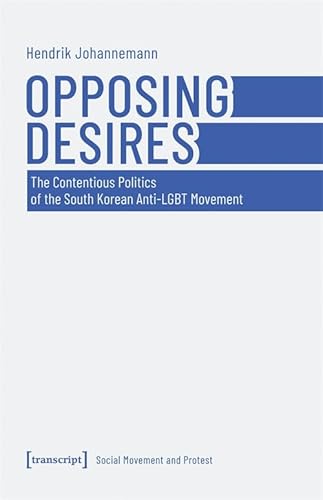 Opposing Desires: The Contentious Politics of the South Korean Anti-LGBT Movement (Soziale Bewegung und Protest) von Transcript Verlag