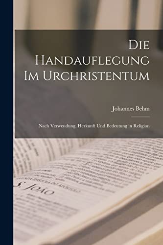 Die Handauflegung im Urchristentum: Nach Verwendung, Herkunft und Bedeutung in religion